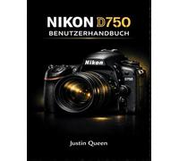 NIKON D750 BENUTZERHANDBUCH: Das umfassende Handbuch zur Beherrschung der Vollformat-Bildqualität, des erweiterten Autofokus, benutzerdefinierter ... Licht für professionelle Fotografie überall