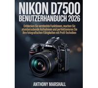 Nikon D7500 Benutzerhandbuch 2026: Entdecken Sie versteckte Funktionen, machen Sie atemberaubende Aufnahmen und perfektionieren Sie Ihre fotografischen Fähigkeiten mit Profi-Techniken