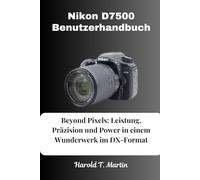 Nikon D7500 Benutzerhandbuch: Beyond Pixels: Leistung, Präzision und Power in einem Wunderwerk im DX-Format