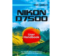 Nikon D7500 Manuale utente The Step By Step D7500 Manual - NUOVO WALT. LEABURN