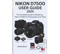 NIKON D7500 USER GUIDE 2025: the complete guide to Mastering the Nikon D7500 for Photography and Video