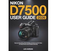 Nikon D7500 User Guide 2026: Step-by-Step Setup, Menu Settings, Autofocus and 4K Video for Sharp Photos and Confident Shooting