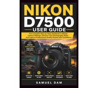 NIKON D7500 USER GUIDE: Step by step Handbook to Master Every Feature, Improve Your Photography Skills, and Capture Professional-Quality Images with Confidence.