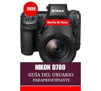 Nikon D780 GUÍA DEL USUARIO PARAPRINCIPIANTE 2026: Una hoja de ruta paso a paso desde el primer clic hasta obtener resultados profesionales
