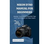 Nikon D780 Manual for Beginners: Master Your DSLR: Essential Tips and Techniques for New Users