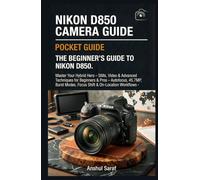 Nikon D850 Camera Pocket Guide: The Beginner’s Guide To Nikon D850: Master Your Hybrid Hero - Stills, Video & Advanced Techniques for Beginners & Pros ... Modes, Focus Shift & On-Location Workflows
