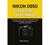 NIKON D850 USER GUIDE FOR BEGINNERS: Demystify buttons, menus, and modes through annotated images, bite-sized drills, and checklists everywhere