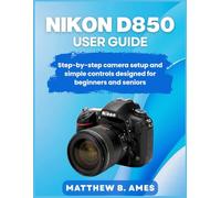 Nikon D850 User Guide: Step-by-step camera setup and simple controls designed for beginners and seniors