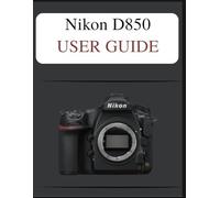 Nikon D850 User Guide: The Definitive Easy-Step Manual: Your Complete Handbook to Mastering Photography Fundamentals and Creative Techniques, Tailored for Every Age and Skill Level.