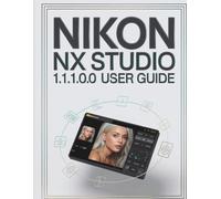 Nikon NX Studio 1.10.0 User Guide: The Complete Step-by-Step Guide to Organizing RAW Files, Mastering Color, and Building a Reliable Editing Workflow