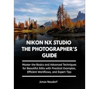 Nikon Nx Studio The Photographer’s Guide: Master the Basics and Advanced Techniques for Beautiful Edits with Practical Examples, Efficient Workflows, and Expert Tips