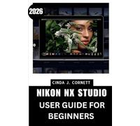 NIKON NX STUDIO USER GUIDE FOR BEGINNERS 2026: A Step-by-Step Learning Path from First Launch to Navigating Tools, Menus, and Workflows to Confident Use