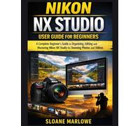 NIKON NX STUDIO USER GUIDE FOR BEGINNERS: A Complete Beginner’s Guide to Organizing, Editing, and Mastering Nikon NX Studio for Stunning Photos and Videos
