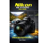 Nikon NX Studio User Guide: Manual for New to Advanced Operator on Shooting, Modes, Connectivity and Software