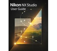 Nikon NX Studio User Guide: The Jargon-Free Handbook for Beginners and Seniors to Achieving Beautiful, Professional Photos