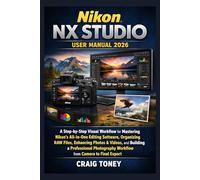 Nikon NX studio User Manual 2026: A Step-by-Step Visual Workflow for Mastering Nikon’s All-in-One Editing Software, Organizing RAW Files, Enhancing ... and Building a Professional Photography
