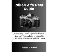 Nikon Z fc User Guide: Unleashing Classic Style with Modern Power: A Comprehensive Manual to Capturing Stunning Images and Videos