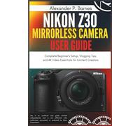 Nikon Z30 Mirrorless Camera User Guide: Complete Beginner’s Setup, Vlogging Tips, and 4K Video Essentials for Content Creators