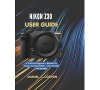 Nikon Z30 User Guide: A Practical Beginner's Manual for Setup, Shooting Modes, and Everyday Photography