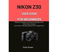 NIKON Z30 USER GUIDE FOR BEGINNERS: Master settings and menus quickly with illustrated images and clear, friendly guidance for beginners