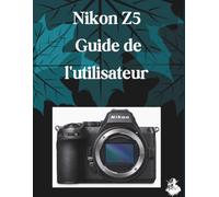 Nikon Z5 Guide de l'utilisateur: Le guide complet, étape par étape, pour maîtriser la génération d'images par IA, la conversion de texte en vidéo, l'ingénierie des prompts et les flux de travail