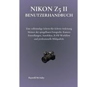 Nikon Z5 II Benutzerhandbuch: Eine vollständige Schritt-für-Schritt-Anleitung Meister der spiegellosen Fotografie, Kamera Einstellungen, Autofokus, RAW-Workflow und professionelle Bildqualität