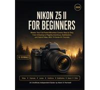 NIKON Z5 II FOR BEGINNERS: Master Your Full-Frame Mirrorless Camera Step by Step, From Unboxing to Flagship Autofocus, Stabilization, and Hybrid Video, With 15 Hands-On Tutorials