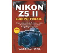 NIKON Z5 II GUIDA PER L'UTENTE: Impostazioni principali, messa a fuoco automatica, video e tecniche di fotografia professionale