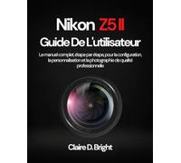Nikon Z5 II Guide De L'utilisateur: Le manuel complet, étape par étape, pour la configuration, la personnalisation et la photographie de qualité professionnelle