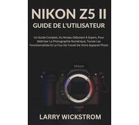 Nikon Z5 II Guide De L'utilisateur: Un Guide Complet, Du Niveau Débutant À Expert, Pour Maîtriser La Photographie Numérique, Toutes Les Fonctionnalités Et Le Flux De Travail De Votre Appareil Photo