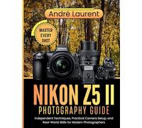 Nikon Z5 II Photography Guide: Independent Techniques, Practical Camera Setup, and Real-World Skills for Modern Photographers