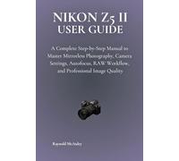 NIKON Z5 II USER GUIDE: A Complete Step-by-Step Manual to Master Mirrorless Photography, Camera Settings, Autofocus, RAW Workflow, and Professional Image Quality