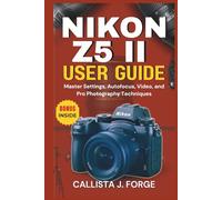 NIKON Z5 II USER GUIDE: Master Settings, Autofocus, Video, and Pro Photography Techniques