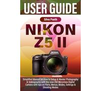 NIKON Z5 II USER GUIDE: Simplified Manual on How to Setup & Master Photography & Videography with the new Z5II Mirrorless Digital Camera with tips on Parts, Menus, Modes, Settings & Shooting Modes