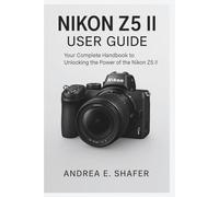 Nikon Z5 II User Guide: Your Complete Handbook to Unlocking the Power of the Nikon Z5 II