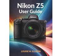 NIKON Z5 USER GUIDE: Ultimate step by step manual for beginners mastering full frame mirrorless cameras, perfect exposure, and professional portraits.