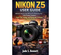 NIKON Z5 USER GUIDE: Ultimate Step-by-Step Manual for Mastering Your Full-Frame Camera Expert Tips, Settings, and Photography Techniques for Stunning Results