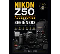 Nikon Z50 Accessories for Beginners: Build a Smarter Camera Kit on a Budget With Practical Advice for Choosing, Using, Maintaining, and Organizing Essential Gear