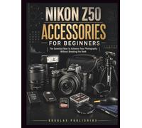 Nikon Z50 Accessories for Beginners: The Complete Beginner’s Guide to Choosing, Using, Maintaining, and Upgrading Camera Accessories Without Wasting Money on Unnecessary Gear