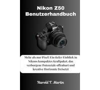 Nikon Z50 Benutzerhandbuch: Mehr als Pixel: Ein tiefer Einblick in Nikons kompaktes Kraftpaket, das verborgene Potenziale offenbart und kreative Horizonte freisetzt