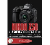 NIKON Z50 CAMERA USER GUIDE: Master Essential Settings, Lenses, 4K Video, Photography Tips & Cinematic Techniques for Beginners & Professionals