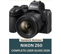 Nikon Z50 Complete User Guide 2026: The Complete Beginner & Senior Guide to Setup, Controls, Shooting Modes, Autofocus, Image Editing, Firmware ... Tips with a FREE Quick Reference Cheat Sheet”