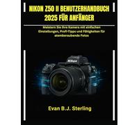 NIKON Z50 II BENUTZERHANDBUCH 2025 FÜR ANFÄNGER: Meistern Sie Ihre Kamera mit einfachen Einstellungen, Profi-Tipps und Fähigkeiten für atemberaubende Fotos