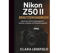 Nikon Z50 II Benutzerhandbuch: Schritt-für-Schritt-Anleitung für Senioren, Anfänger und Alltagsfotografen