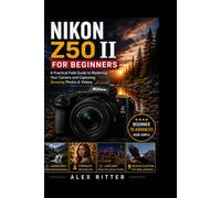 NIKON Z50 II FOR BEGINNERS: A Practical Field Guide to Mastering Your Camera and Capturing Stunning Photos & Videos