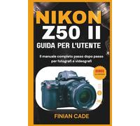 NIKON Z50 II GUIDA PER L'UTENTE: Impostazioni principali, messa a fuoco automatica, video e tecniche di fotografia professionale