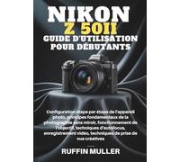 NIKON Z50 II GUIDE D'UTILISATION POUR DÉBUTANTS: Configuration étape par étape de l'appareil photo, principes fondamentaux de la photographie sans ... enregistrement vidéo, techniques de prise de