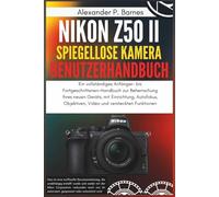 Nikon Z50 II Spiegellose Kamera Benutzerhandbuch: Ein vollständiges Anfänger- bis Fortgeschrittenen-Handbuch zur Beherrschung Ihres neuen Geräts, mit Einrichtung, Autofokus, Objektiven, Video und ver