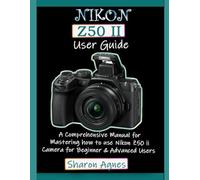 Nikon Z50 II User Guide: A Comprehensive Manual for Mastering how to use Nikon Z50 II Camera for Beginners & Advanced Users