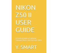 Nikon z50 ii user guide: A Practical Guide to Capturing Stunning Photos and Cinematic Video
